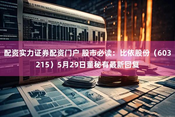 配资实力证券配资门户 股市必读：比依股份（603215）5月29日董秘有最新回复