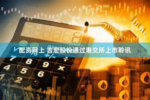 配资网上 吉宏股份通过港交所上市聆讯